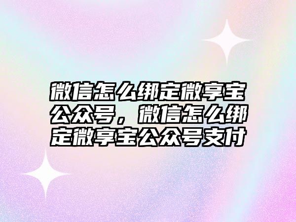 微信怎么綁定微享寶公眾號(hào)，微信怎么綁定微享寶公眾號(hào)支付