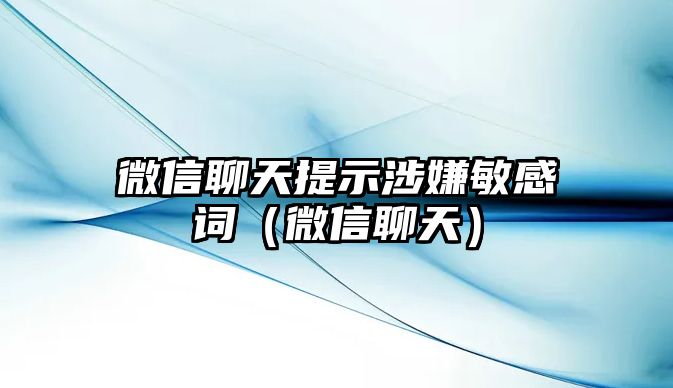 微信聊天提示涉嫌敏感詞（微信聊天）