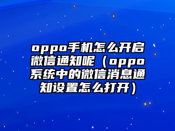 oppo手機(jī)怎么開(kāi)啟微信通知呢（oppo系統(tǒng)中的微信消息通知設(shè)置怎么打開(kāi)）