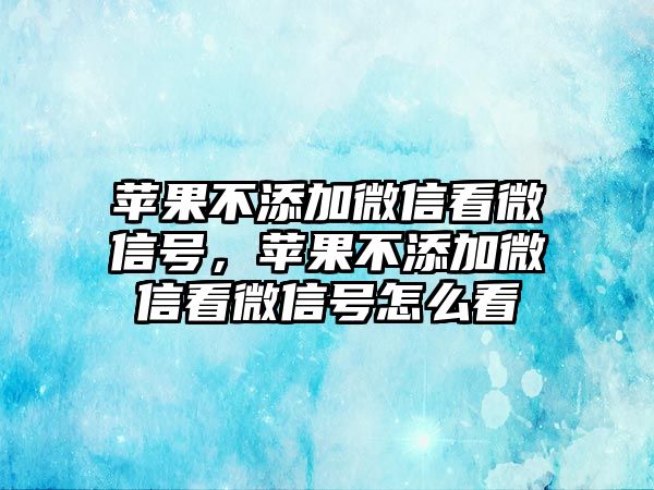 蘋果不添加微信看微信號，蘋果不添加微信看微信號怎么看