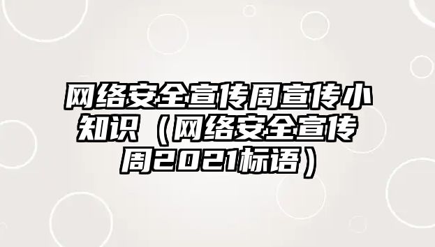 網(wǎng)絡(luò)安全宣傳周宣傳小知識（網(wǎng)絡(luò)安全宣傳周2021標(biāo)語）