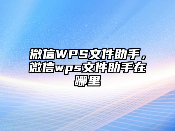 微信WPS文件助手，微信wps文件助手在哪里