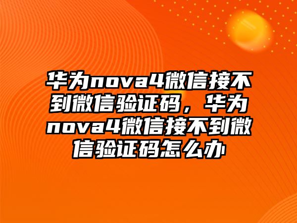 華為nova4微信接不到微信驗證碼，華為nova4微信接不到微信驗證碼怎么辦