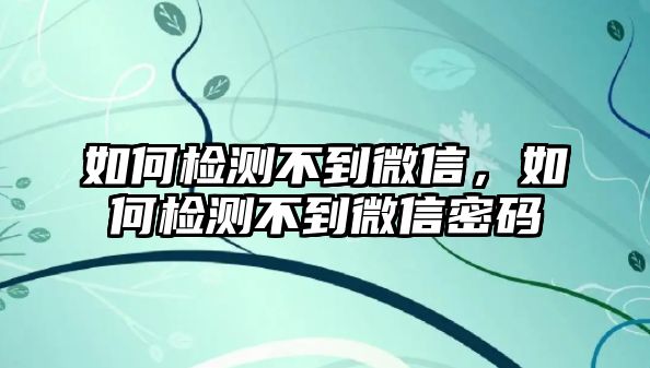 如何檢測不到微信，如何檢測不到微信密碼