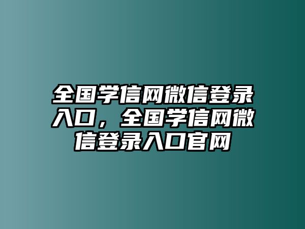 全國學(xué)信網(wǎng)微信登錄入口，全國學(xué)信網(wǎng)微信登錄入口官網(wǎng)