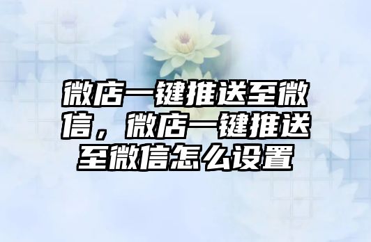 微店一鍵推送至微信，微店一鍵推送至微信怎么設(shè)置