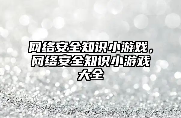 網絡安全知識小游戲，網絡安全知識小游戲大全