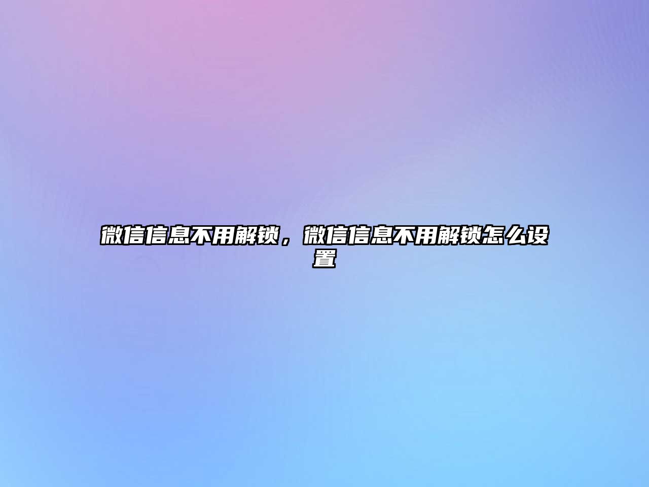 微信信息不用解鎖，微信信息不用解鎖怎么設(shè)置