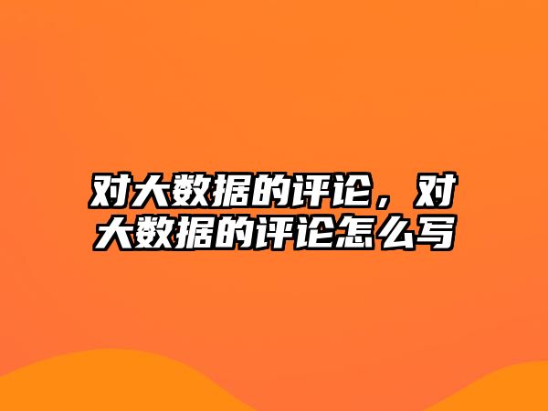 對大數(shù)據(jù)的評論，對大數(shù)據(jù)的評論怎么寫