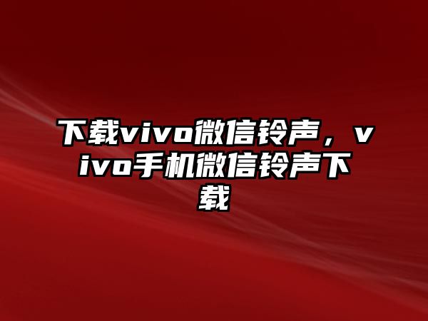 下載vivo微信鈴聲，vivo手機(jī)微信鈴聲下載