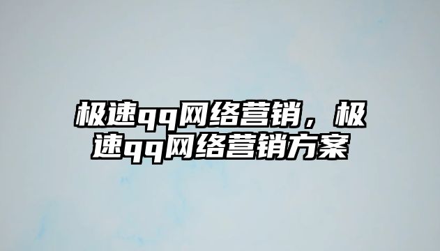 極速qq網(wǎng)絡(luò)營銷，極速qq網(wǎng)絡(luò)營銷方案