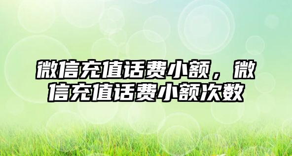 微信充值話費(fèi)小額，微信充值話費(fèi)小額次數(shù)