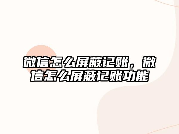 微信怎么屏蔽記賬，微信怎么屏蔽記賬功能