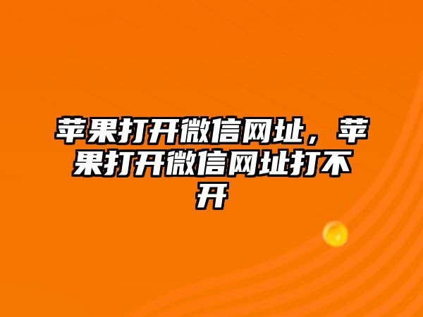 蘋果打開微信網址，蘋果打開微信網址打不開