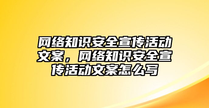 網(wǎng)絡(luò)知識安全宣傳活動文案，網(wǎng)絡(luò)知識安全宣傳活動文案怎么寫