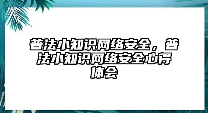 普法小知識(shí)網(wǎng)絡(luò)安全，普法小知識(shí)網(wǎng)絡(luò)安全心得體會(huì)