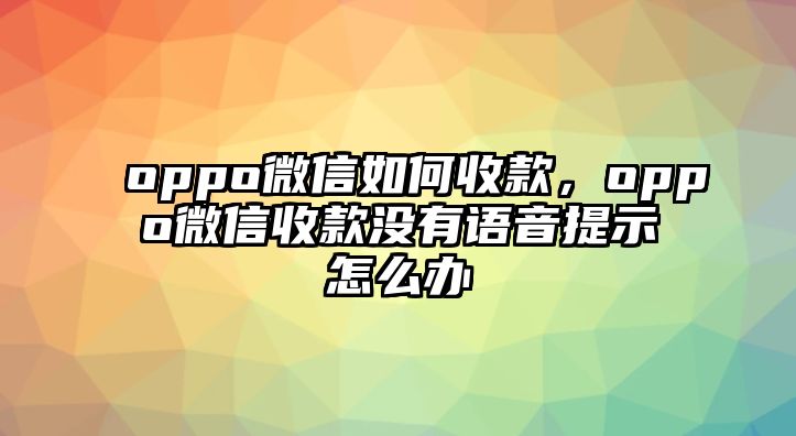 oppo微信如何收款，oppo微信收款沒(méi)有語(yǔ)音提示怎么辦