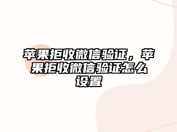 蘋果拒收微信驗(yàn)證，蘋果拒收微信驗(yàn)證怎么設(shè)置