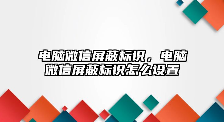 電腦微信屏蔽標(biāo)識，電腦微信屏蔽標(biāo)識怎么設(shè)置