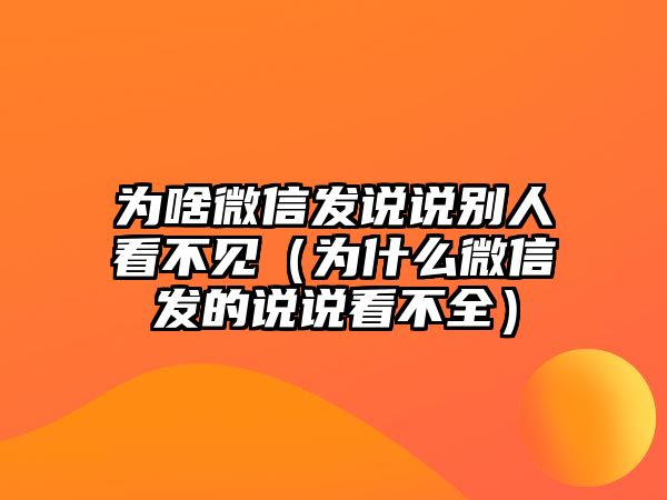 為啥微信發(fā)說說別人看不見（為什么微信發(fā)的說說看不全）