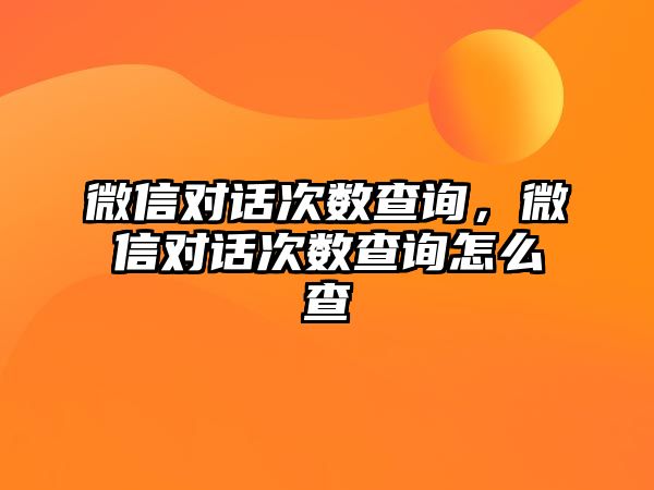 微信對話次數(shù)查詢，微信對話次數(shù)查詢怎么查