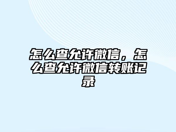 怎么查允許微信，怎么查允許微信轉(zhuǎn)賬記錄