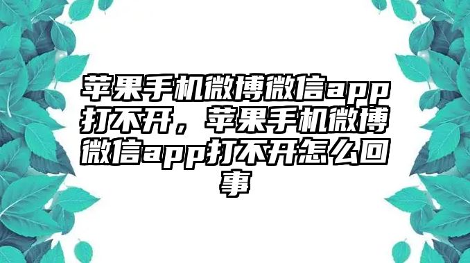 蘋果手機(jī)微博微信app打不開，蘋果手機(jī)微博微信app打不開怎么回事