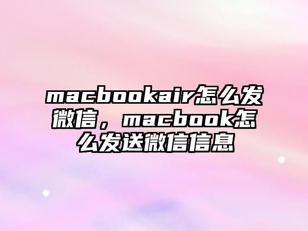 macbookair怎么發(fā)微信，macbook怎么發(fā)送微信信息