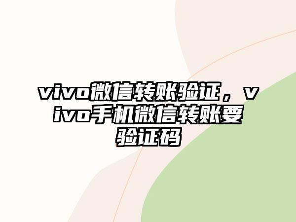 vivo微信轉(zhuǎn)賬驗(yàn)證，vivo手機(jī)微信轉(zhuǎn)賬要驗(yàn)證碼