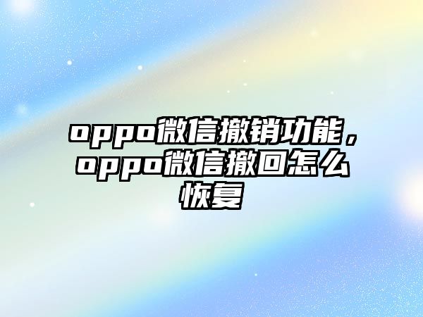 oppo微信撤銷功能，oppo微信撤回怎么恢復(fù)