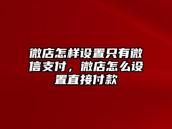 微店怎樣設(shè)置只有微信支付，微店怎么設(shè)置直接付款