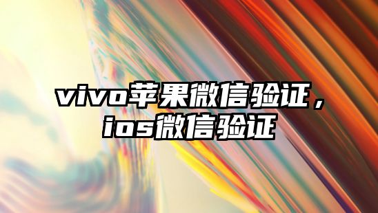 vivo蘋(píng)果微信驗(yàn)證，ios微信驗(yàn)證