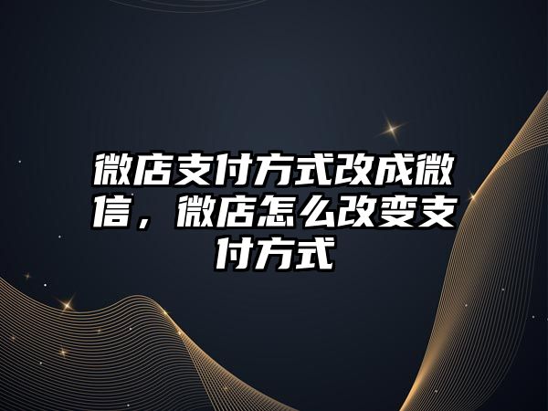 微店支付方式改成微信，微店怎么改變支付方式