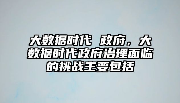 大數(shù)據(jù)時代 政府，大數(shù)據(jù)時代政府治理面臨的挑戰(zhàn)主要包括