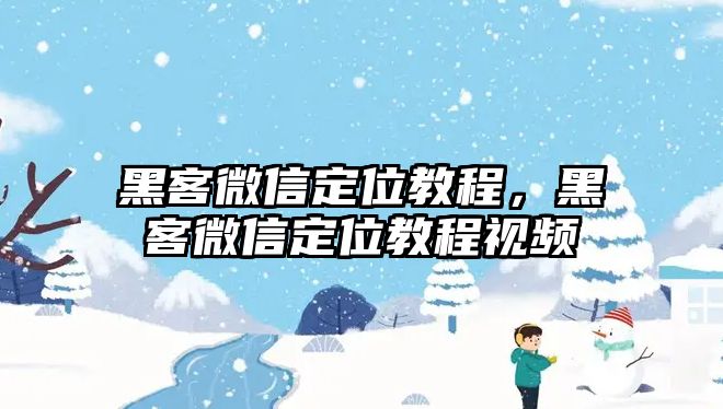 黑客微信定位教程，黑客微信定位教程視頻