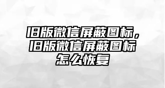 舊版微信屏蔽圖標(biāo)，舊版微信屏蔽圖標(biāo)怎么恢復(fù)