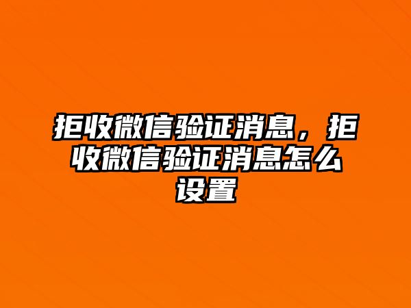 拒收微信驗證消息，拒收微信驗證消息怎么設(shè)置