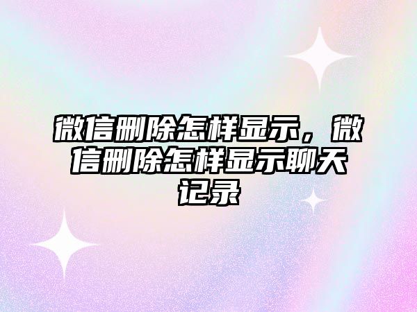 微信刪除怎樣顯示，微信刪除怎樣顯示聊天記錄