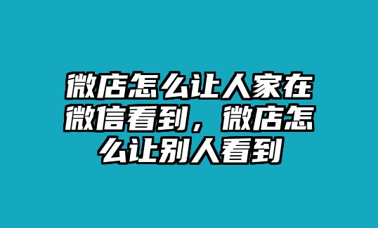 微店怎么讓人家在微信看到，微店怎么讓別人看到