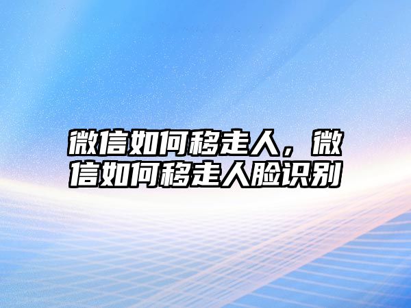 微信如何移走人，微信如何移走人臉識(shí)別