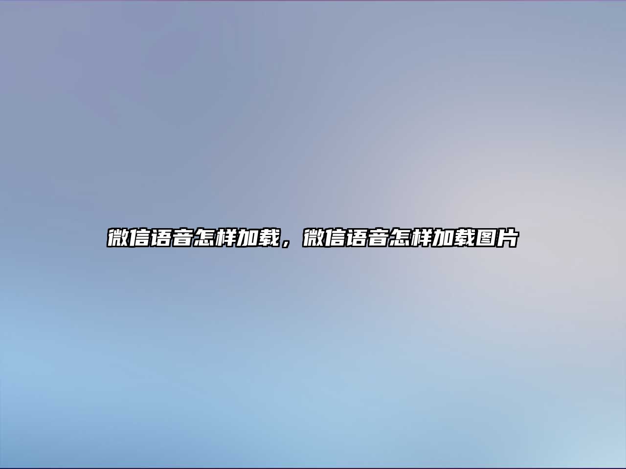 微信語(yǔ)音怎樣加載，微信語(yǔ)音怎樣加載圖片