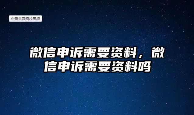 微信申訴需要資料，微信申訴需要資料嗎