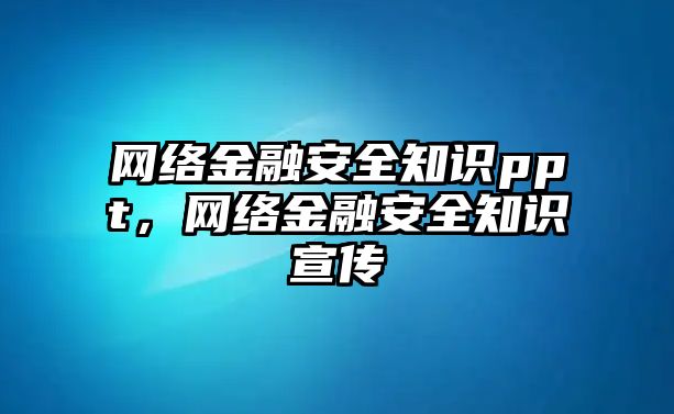 網(wǎng)絡(luò)金融安全知識(shí)ppt，網(wǎng)絡(luò)金融安全知識(shí)宣傳