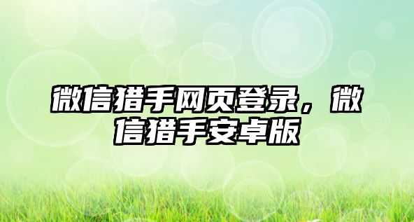 微信獵手網(wǎng)頁登錄，微信獵手安卓版