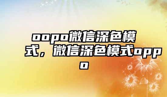 oopo微信深色模式，微信深色模式oppo