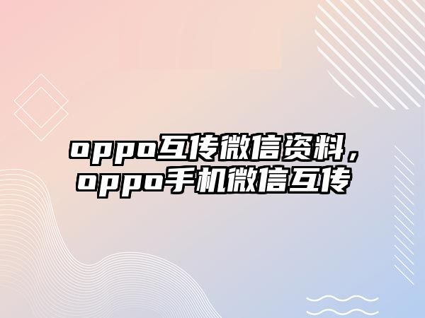 oppo互傳微信資料，oppo手機(jī)微信互傳