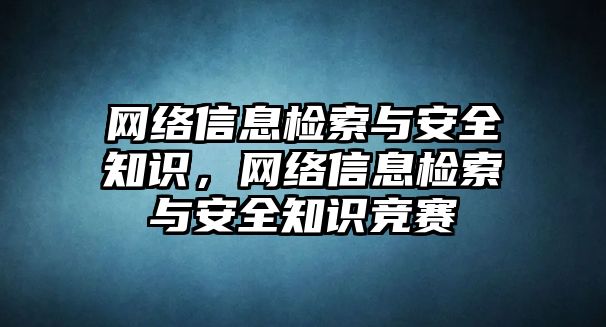 網(wǎng)絡(luò)信息檢索與安全知識，網(wǎng)絡(luò)信息檢索與安全知識競賽