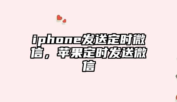 iphone發(fā)送定時(shí)微信，蘋果定時(shí)發(fā)送微信