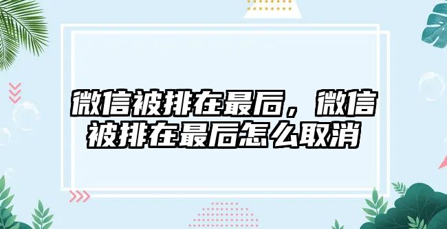 微信被排在最后，微信被排在最后怎么取消