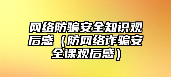 網(wǎng)絡(luò)防騙安全知識(shí)觀后感（防網(wǎng)絡(luò)詐騙安全課觀后感）